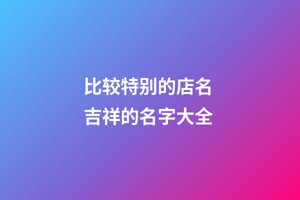 比较特别的店名 吉祥的名字大全-第1张-店铺起名-玄机派